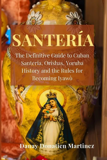 Santeria: The Definitive Guide to Cuban Santeria, Orishas, Yoruba History and the Rules for Becoming Iyawò - Paperback
