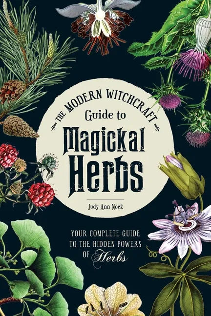 The Modern Witchcraft Guide to Magickal Herbs: Your Complete Guide to the Hidden Powers of Herbs - Hardcover