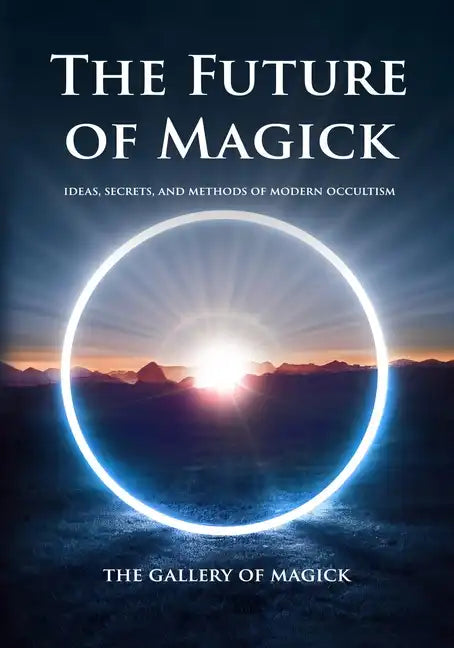 The Future of Magick: Ideas, Secrets, and Methods of Modern Occultism - Paperback
